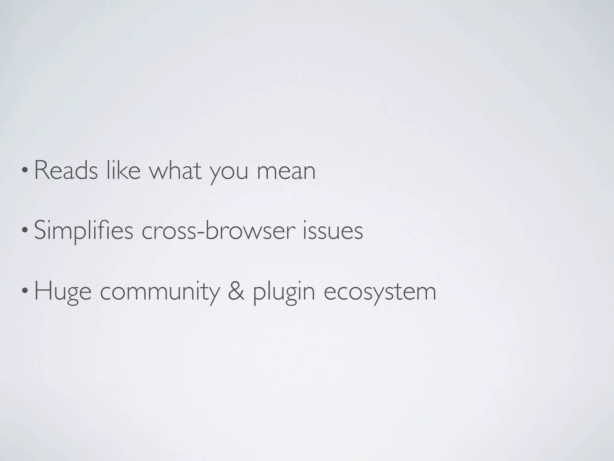 • Reads   like what you mean

• Simpliﬁes   cross-browser issues

• Huge    community & plugin ecosystem
 