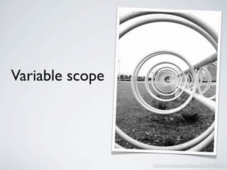 Variable scope




                 http://www.ﬂickr.com/photos/8/12978541/
 