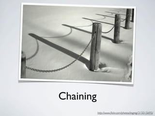 Chaining
           http://www.ﬂickr.com/photos/itsgreg/315015695/
 