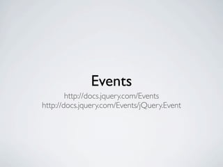 Events
        http://docs.jquery.com/Events
http://docs.jquery.com/Events/jQuery.Event
 