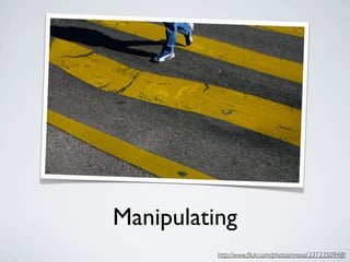Manipulating
          http://www.ﬂickr.com/photos/nnova/3373350948/
 