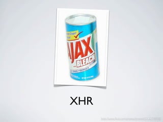 XHR
      http://www.ﬂickr.com/photos/timsnell/513274898/
 