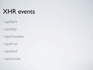 XHR events
• ajaxStart

• ajaxStop

• ajaxComplete

• ajaxError

• ajaxSend

• ajaxSuccess
 