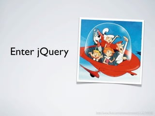 Enter jQuery




               http://www.ﬂickr.com/photos/timsnell/513274898/
 