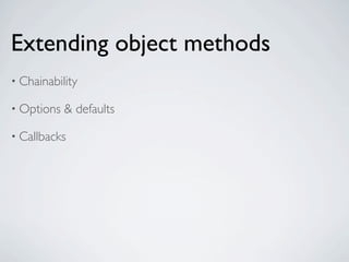 Extending object methods
• Chainability

• Options   & defaults

• Callbacks
 