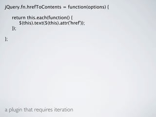 jQuery.fn.hrefToContents = function(options) {


    return this.each(function() {

    
 $(this).text($(this).attr('href'));

    });

};




a plugin that requires iteration
 