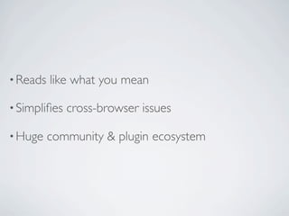 • Reads   like what you mean

• Simpliﬁes   cross-browser issues

• Huge    community & plugin ecosystem
 