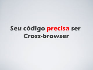 Seu código  precisa  ser  Cross-browser 