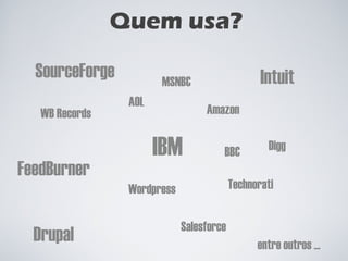 Quem usa? IBM MSNBC Amazon AOL Technorati Drupal Wordpress Digg BBC SourceForge Intuit Salesforce FeedBurner WB Records entre outros ... 