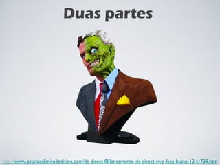 Duas partes http:// www.estatuaslimitededition.com/dc-direct-f8/lancamento-dc-direct-two-face-busto-12-t1739.htm 