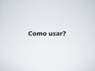 Como usar? 