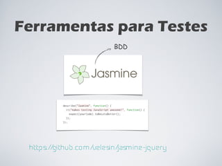 Ferramentas para Testes https://github.com/velesin/jasmine-jquery BDD 