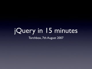 jQuery in 15 minutes
    Torchbox, 7th August 2007