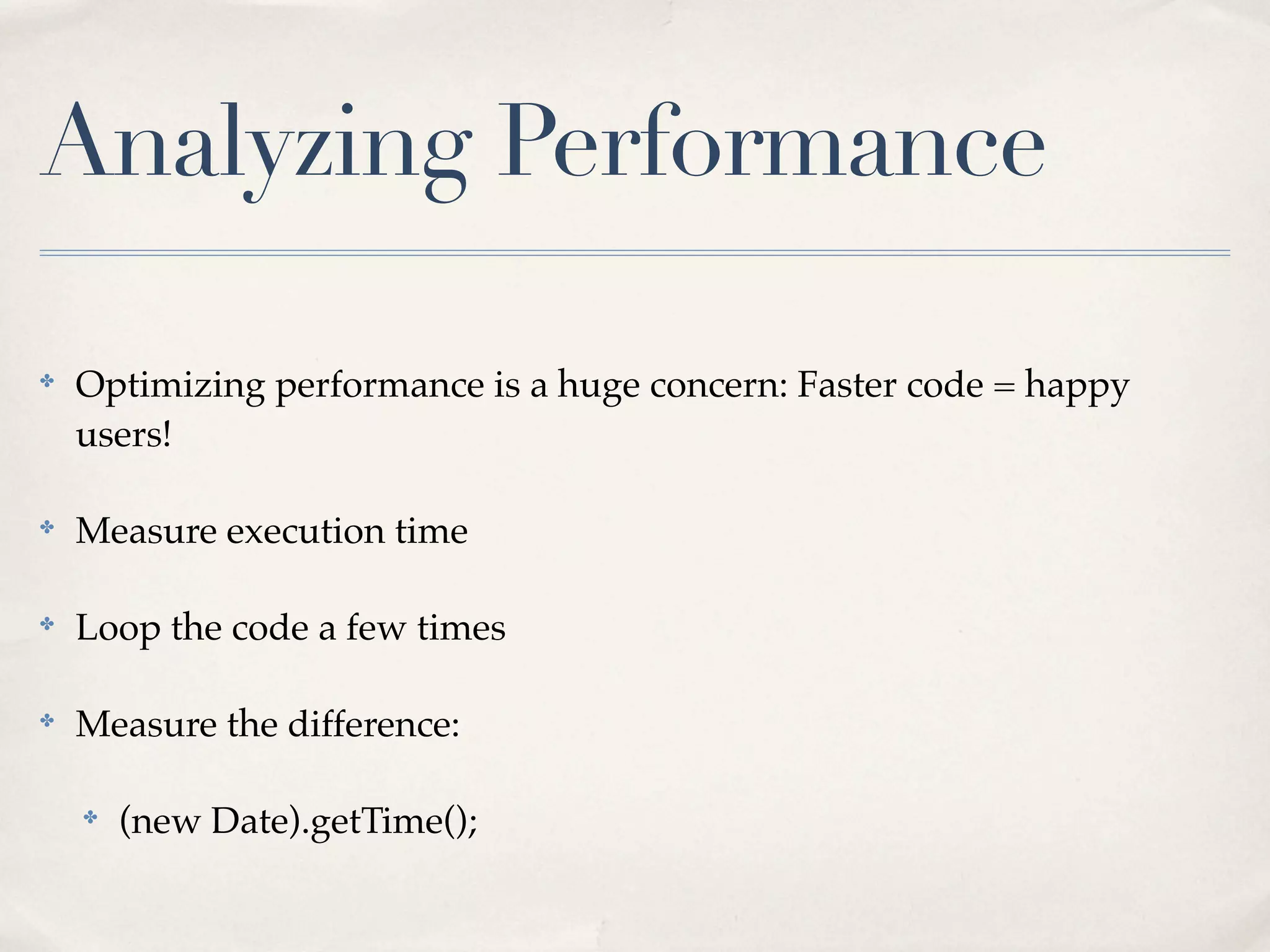 Analyzing Performance

✤
    Optimizing performance is a huge concern: Faster code = happy
    users!

✤
    Measure execution time

✤
    Loop the code a few times

✤
    Measure the difference:

    ✤
        (new Date).getTime();
 