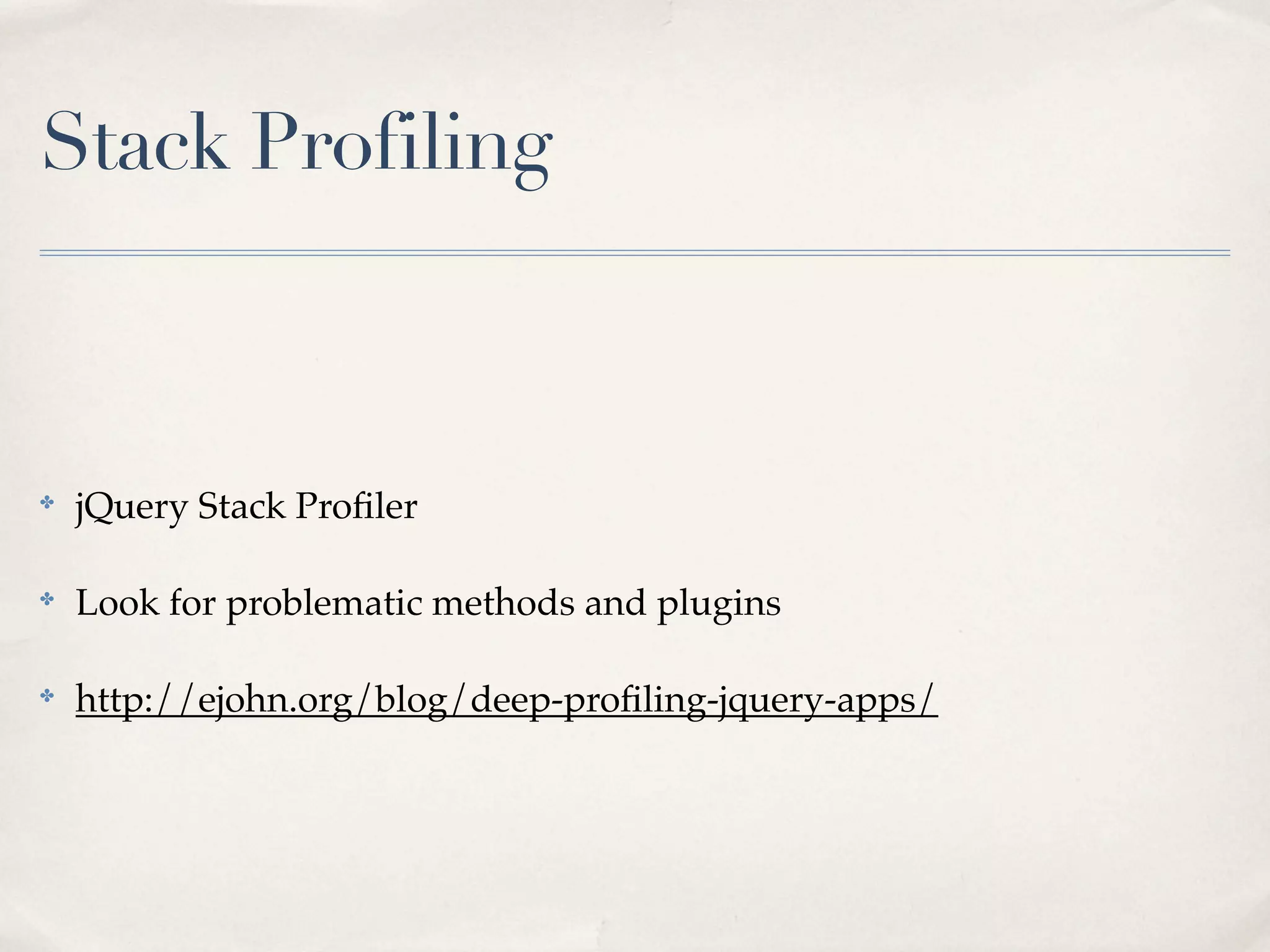 Stack Profiling



✤
    jQuery Stack Proﬁler

✤
    Look for problematic methods and plugins

✤
    http://ejohn.org/blog/deep-proﬁling-jquery-apps/
 