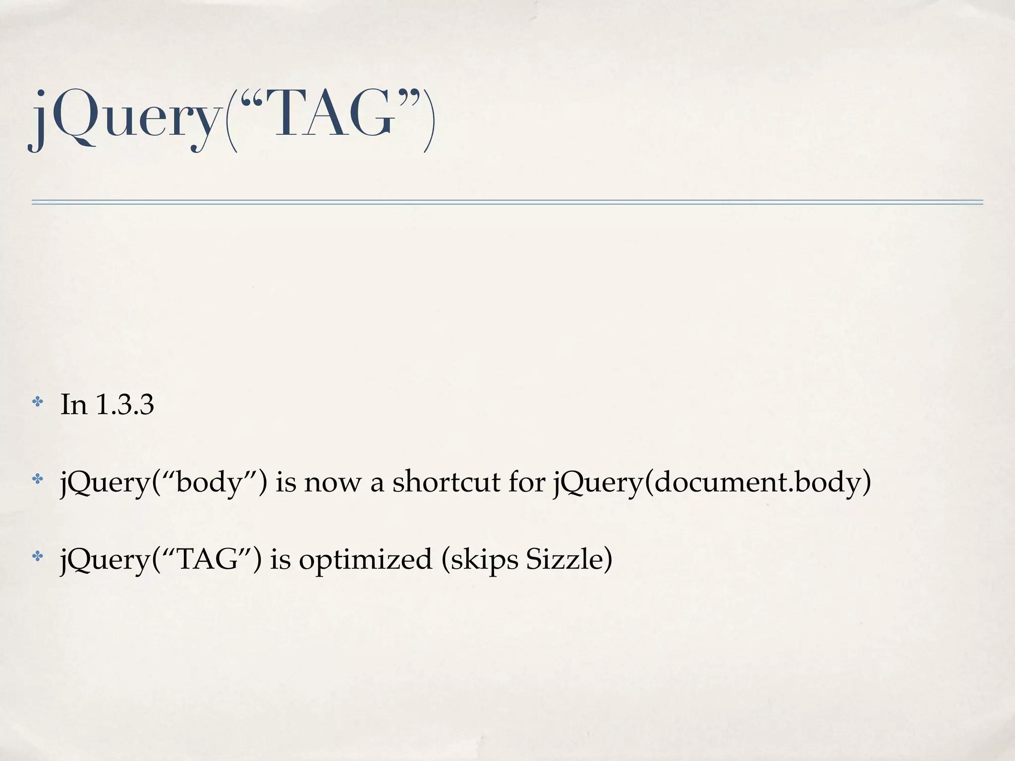 jQuery(“TAG”)



✤
    In 1.3.3

✤
    jQuery(“body”) is now a shortcut for jQuery(document.body)

✤
    jQuery(“TAG”) is optimized (skips Sizzle)
 