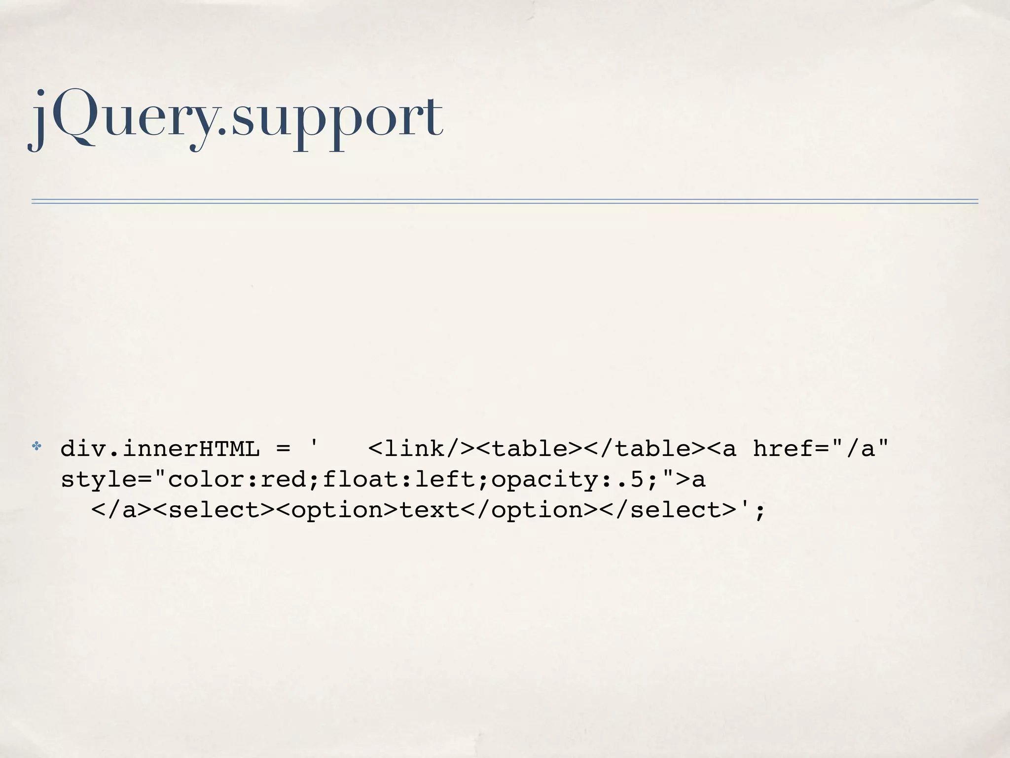 jQuery.support




✤   div.innerHTML = '   <link/><table></table><a href="/a"
    style="color:red;float:left;opacity:.5;">a
      </a><select><option>text</option></select>';
 