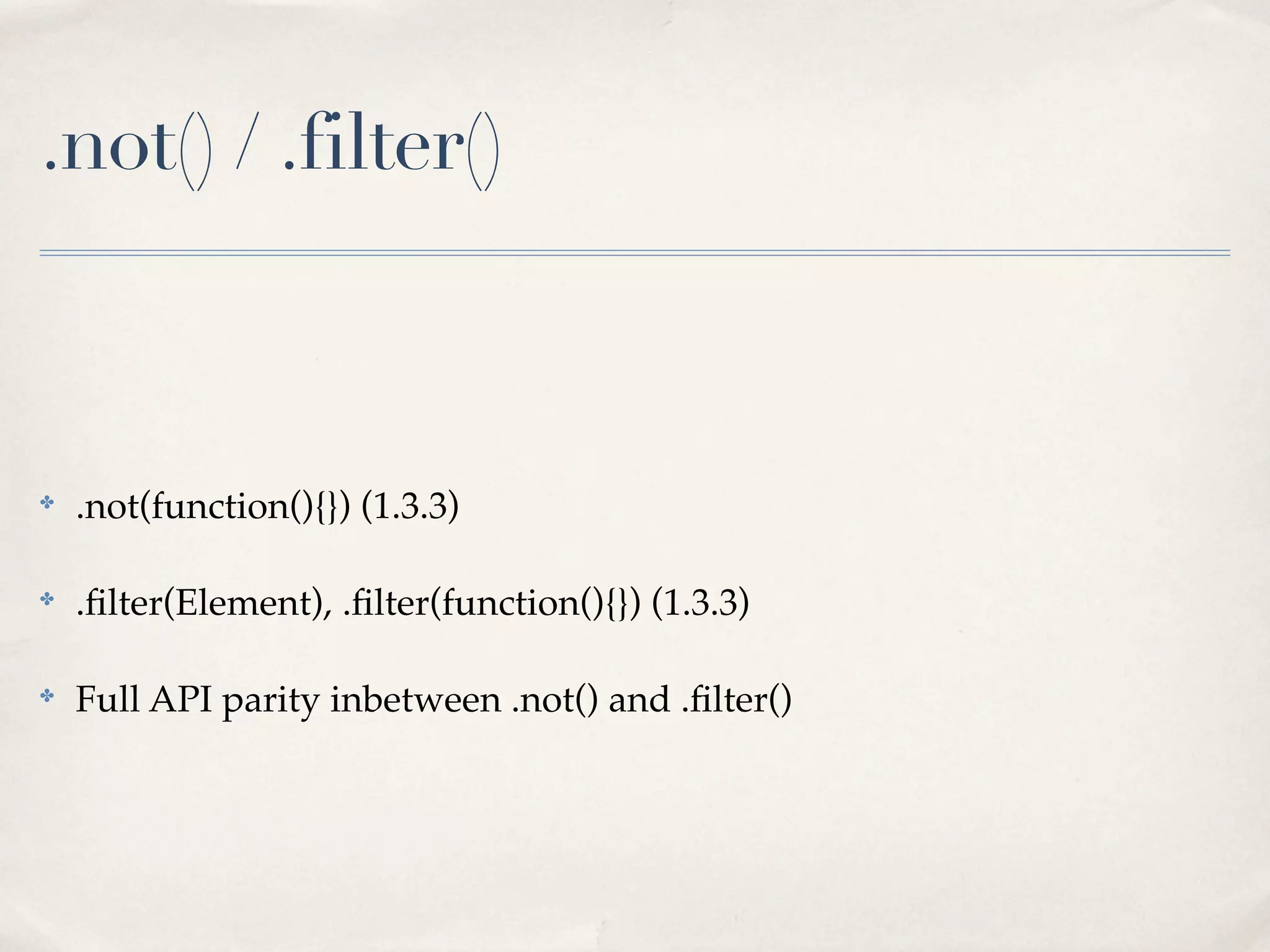 .not() / .filter()



✤
    .not(function(){}) (1.3.3)

✤
    .ﬁlter(Element), .ﬁlter(function(){}) (1.3.3)

✤
    Full API parity inbetween .not() and .ﬁlter()
 