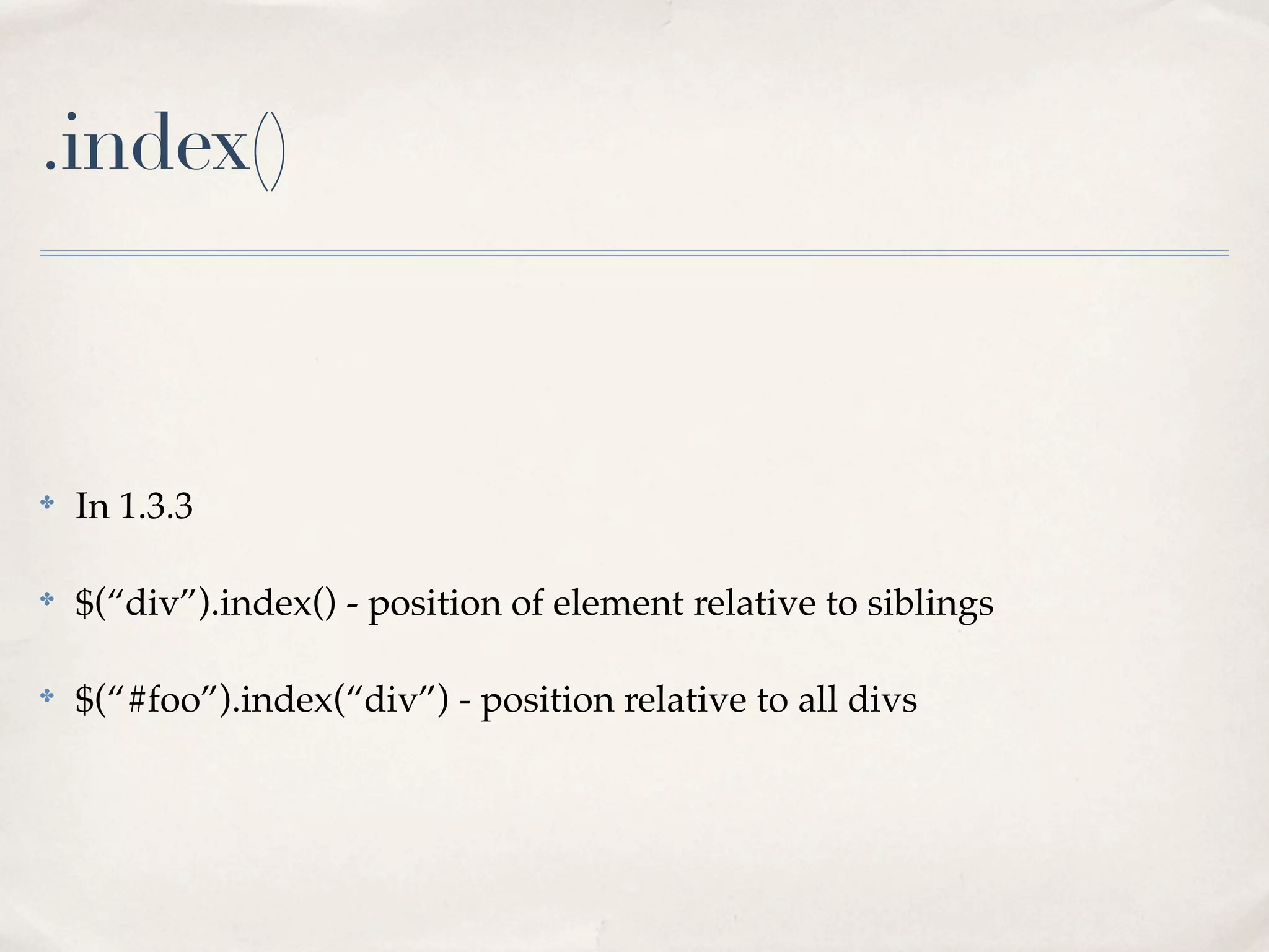 .index()



✤
    In 1.3.3

✤
    $(“div”).index() - position of element relative to siblings

✤
    $(“#foo”).index(“div”) - position relative to all divs
 
