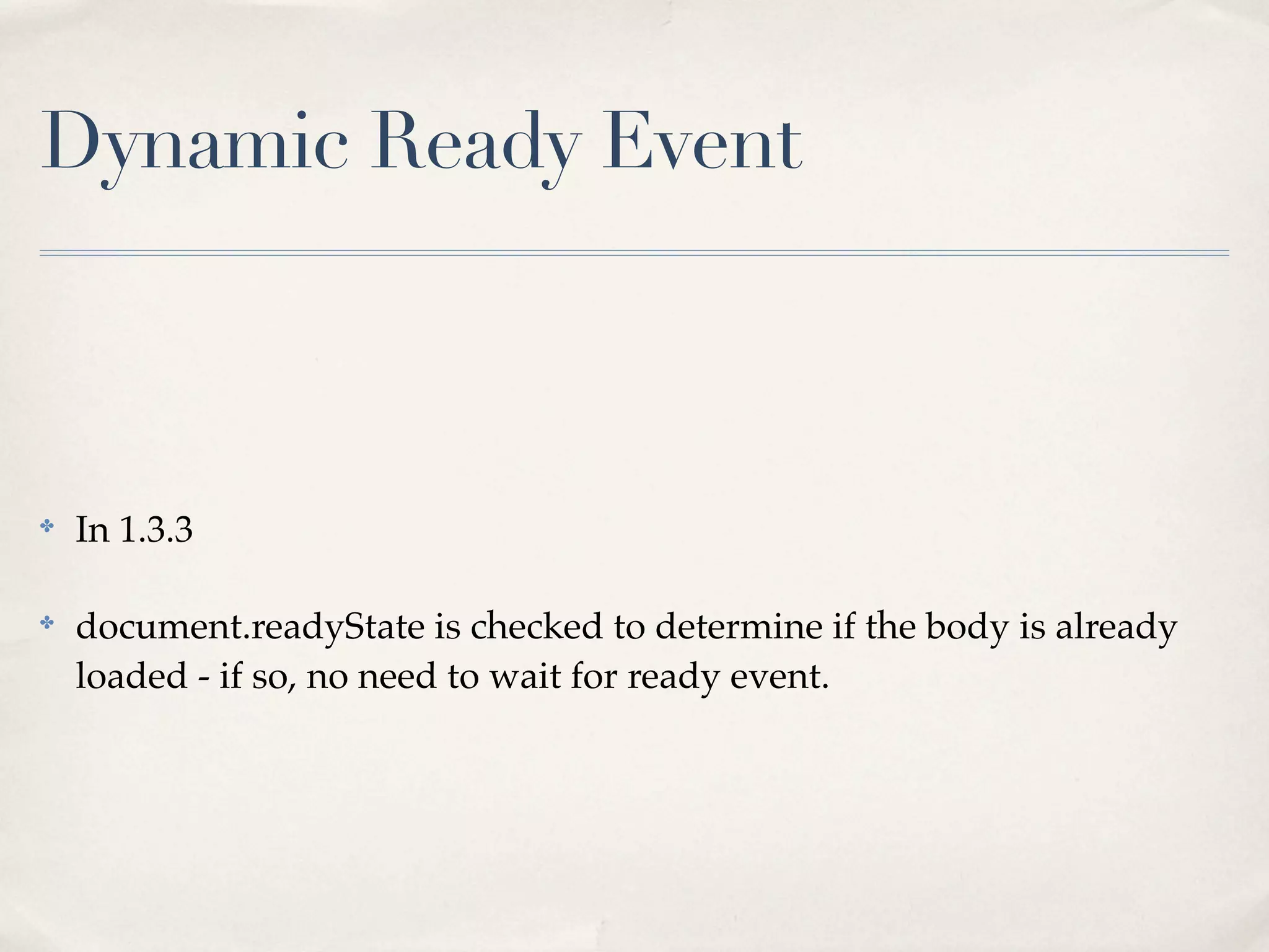 Dynamic Ready Event



✤
    In 1.3.3

✤
    document.readyState is checked to determine if the body is already
    loaded - if so, no need to wait for ready event.
 