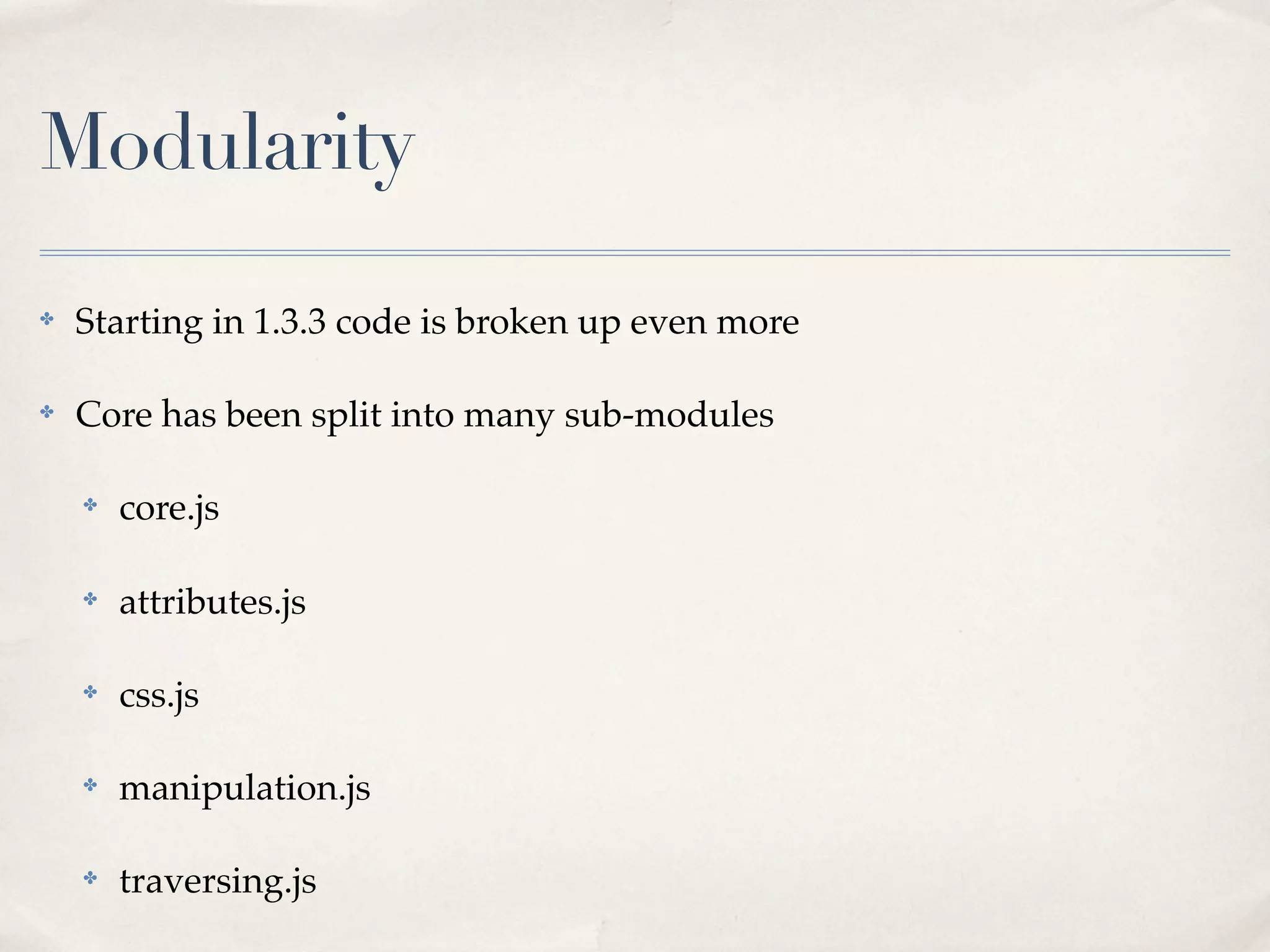 Modularity
✤   Starting in 1.3.3 code is broken up even more

✤   Core has been split into many sub-modules

    ✤   core.js

    ✤   attributes.js

    ✤   css.js

    ✤   manipulation.js

    ✤   traversing.js
 