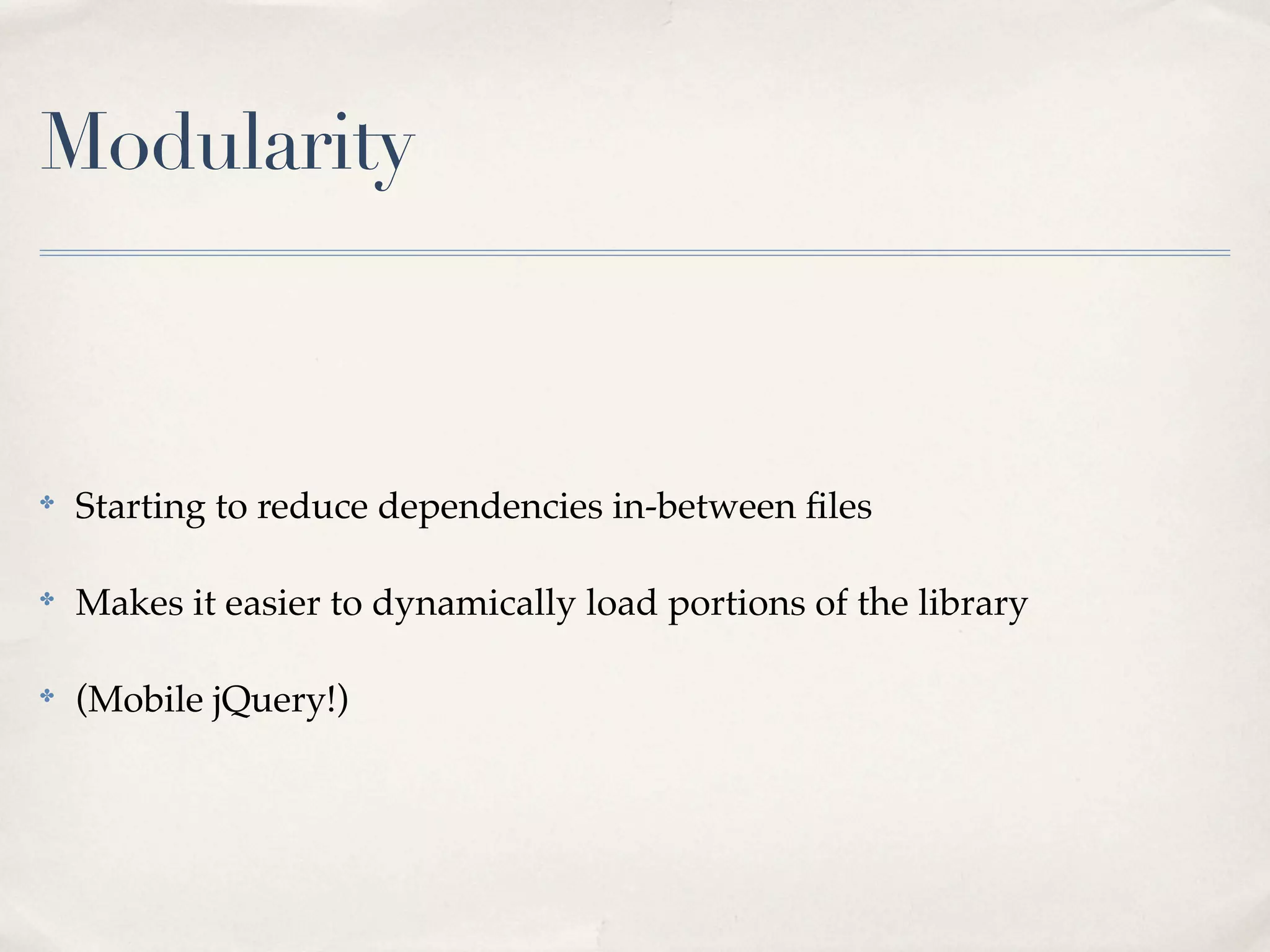 Modularity



✤
    Starting to reduce dependencies in-between ﬁles

✤
    Makes it easier to dynamically load portions of the library

✤
    (Mobile jQuery!)
 