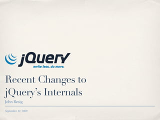 Recent Changes to
jQuery’s Internals
John Resig

September 12, 2009
 