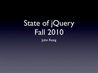 State of jQuery
   Fall 2010
     John Resig
 