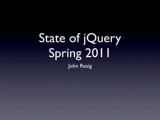 State of jQuery
  Spring 2011
     John Resig
 
