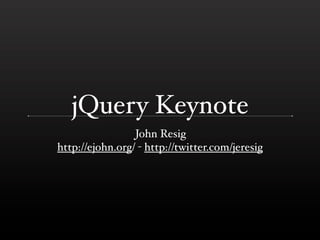 jQuery Keynote
                 John Resig
http://ejohn.org/ - http://twitter.com/jeresig
 