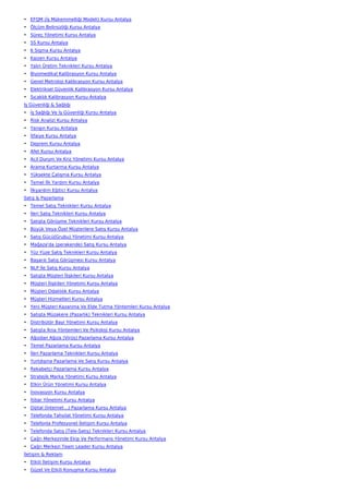 • EFQM (İş Mükemmelliği Modeli) Kursu Antalya
• Ölçüm Belirsizliği Kursu Antalya
• Süreç Yönetimi Kursu Antalya
• 5S Kursu Antalya
• 6 Sigma Kursu Antalya
• Kaizen Kursu Antalya
• Yalın Üretim Teknikleri Kursu Antalya
• Biyomedikal Kalibrasyon Kursu Antalya
• Genel Metroloji Kalibrasyon Kursu Antalya
• Elektriksel Güvenlik Kalibrasyon Kursu Antalya
• Sıcaklık Kalibrasyon Kursu Antalya
İş Güvenliği & Sağlığı
• İş Sağlığı Ve İş Güvenliği Kursu Antalya
• Risk Analizi Kursu Antalya
• Yangın Kursu Antalya
• İtfaiye Kursu Antalya
• Deprem Kursu Antalya
• Afet Kursu Antalya
• Acil Durum Ve Kriz Yönetimi Kursu Antalya
• Arama Kurtarma Kursu Antalya
• Yüksekte Çalışma Kursu Antalya
• Temel İlk Yardım Kursu Antalya
• İlkyardım Eğitici Kursu Antalya
Satış & Pazarlama
• Temel Satış Teknikleri Kursu Antalya
• İleri Satış Teknikleri Kursu Antalya
• Satışta Görüşme Teknikleri Kursu Antalya
• Büyük Veya Özel Müşterilere Satış Kursu Antalya
• Satış Gücü(Grubu) Yönetimi Kursu Antalya
• Mağaza'da (perakende) Satış Kursu Antalya
• Yüz Yüze Satış Teknikleri Kursu Antalya
• Başarılı Satış Görüşmesi Kursu Antalya
• NLP İle Satış Kursu Antalya
• Satışta Müşteri İlişkileri Kursu Antalya
• Müşteri İlişkileri Yönetimi Kursu Antalya
• Müşteri Odaklılık Kursu Antalya
• Müşteri Hizmetleri Kursu Antalya
• Yeni Müşteri Kazanma Ve Elde Tutma Yöntemleri Kursu Antalya
• Satışta Müzakere (Pazarlık) Teknikleri Kursu Antalya
• Distribütör Bayi Yönetimi Kursu Antalya
• Satışta İkna Yöntemleri Ve Psikoloji Kursu Antalya
• Ağızdan Ağıza (Virüs) Pazarlama Kursu Antalya
• Temel Pazarlama Kursu Antalya
• İleri Pazarlama Teknikleri Kursu Antalya
• Yurtdışına Pazarlama Ve Satış Kursu Antalya
• Rekabetçi Pazarlama Kursu Antalya
• Stratejik Marka Yönetimi Kursu Antalya
• Etkin Ürün Yönetimi Kursu Antalya
• İnovasyon Kursu Antalya
• İtibar Yönetimi Kursu Antalya
• Dijital (İnternet…) Pazarlama Kursu Antalya
• Telefonda Tahsilat Yönetimi Kursu Antalya
• Telefonla Profesyonel İletişim Kursu Antalya
• Telefonda Satış (Tele-Satış) Teknikleri Kursu Antalya
• Çağrı Merkezinde Ekip Ve Performans Yönetimi Kursu Antalya
• Çağrı Merkezi Team Leader Kursu Antalya
İletişim & Reklam
• Etkili İletişim Kursu Antalya
• Güzel Ve Etkili Konuşma Kursu Antalya
 