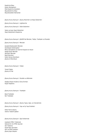 Kaydırma Olayı
Kayan Navigasyon
Özel Kaydırma Çubukları
Boyutlandırma Olayı
Boyutlanabilen Elemanlar




JQuery Kursu Esenyurt - jQuery Resimleri ve Slayt Gösterileri

JQuery Kursu Esenyurt - Lightbox'lar

JQuery Kursu Esenyurt - Slide Gösterileri


Solan ve Açan Slayt Gösterileri
Slayt Gösterilerini Kaydırma




JQuery Kursu Esenyurt - JQUERY'de Menüler, Tablar, Tooltipler ve Paneller

JQuery Kursu Esenyurt - Menüler

Açılabilir/Katlanabilir Menüler
Açık/Kapalı Göstergeleri
Menü Genişletme ve Üzerine Expand on Hover
Aşağı Açılan Menüler
Akordion Menüler
Basit Akordion
Çoklu Seviye Akordiyon
jQuery UI Akordiyon




JQuery Kursu Esenyurt - Tablar

Temel Tablar
jQuery UI Tab




JQuery Kursu Esenyurt - Paneller ve Bölmeler

Aşağıya Kayan Kullanıcı Giriş Formları
Kayan Kaplama




JQuery Kursu Esenyurt - Tooltipler

Basit Tooltipler
İleri Tooltipler




JQuery Kursu Esenyurt - jQuery Yapısı, Ajax, ve İnteraktivite

JQuery Kursu Esenyurt - Yapı ve İyi Yapı Pratikleri

Daha Temiz jQuery
istemci Tabanlı Şablon




JQuery Kursu Esenyurt - Ajax Kullanmak

Uzaktaki HTML'i Yüklemek
Selector'lsr ile HTML Seçmek
ileri Yükleme
Genel Ajax Servisleri
GET ve POST İstekleri
jQuery Ajax Olayları
 
