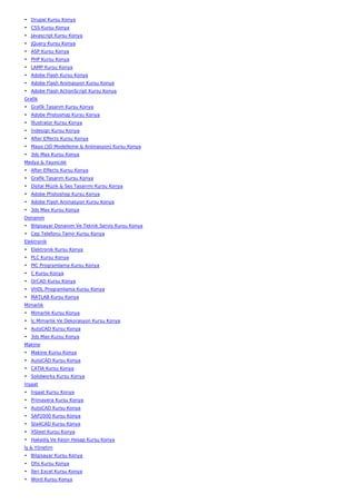 • Drupal Kursu Konya
• CSS Kursu Konya
• Javascript Kursu Konya
• JQuery Kursu Konya
• ASP Kursu Konya
• PHP Kursu Konya
• LAMP Kursu Konya
• Adobe Flash Kursu Konya
• Adobe Flash Animasyon Kursu Konya
• Adobe Flash ActionScript Kursu Konya
Grafik
• Grafik Tasarım Kursu Konya
• Adobe Photoshop Kursu Konya
• İllustrator Kursu Konya
• İndesign Kursu Konya
• After Effects Kursu Konya
• Maya (3D Modelleme & Animasyon) Kursu Konya
• 3ds Max Kursu Konya
Medya & Yayıncılık
• After Effects Kursu Konya
• Grafik Tasarım Kursu Konya
• Dijital Müzik & Ses Tasarımı Kursu Konya
• Adobe Photoshop Kursu Konya
• Adobe Flash Animasyon Kursu Konya
• 3ds Max Kursu Konya
Donanım
• Bilgisayar Donanım Ve Teknik Servis Kursu Konya
• Cep Telefonu Tamir Kursu Konya
Elektronik
• Elektronik Kursu Konya
• PLC Kursu Konya
• PIC Programlama Kursu Konya
• C Kursu Konya
• OrCAD Kursu Konya
• VHDL Programlama Kursu Konya
• MATLAB Kursu Konya
Mimarlık
• Mimarlık Kursu Konya
• İç Mimarlık Ve Dekorasyon Kursu Konya
• AutoCAD Kursu Konya
• 3ds Max Kursu Konya
Makine
• Makine Kursu Konya
• AutoCAD Kursu Konya
• CATIA Kursu Konya
• Solidworks Kursu Konya
İnşaat
• İnşaat Kursu Konya
• Primavera Kursu Konya
• AutoCAD Kursu Konya
• SAP2000 Kursu Konya
• Sta4CAD Kursu Konya
• XSteel Kursu Konya
• Hakediş Ve Kesin Hesap Kursu Konya
İş & Yönetim
• Bilgisayar Kursu Konya
• Ofis Kursu Konya
• İleri Excel Kursu Konya
• Word Kursu Konya
 