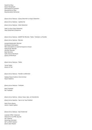 Kaydırma Olayı
Kayan Navigasyon
Özel Kaydırma Çubukları
Boyutlandırma Olayı
Boyutlanabilen Elemanlar




JQuery Kursu Sakarya - jQuery Resimleri ve Slayt Gösterileri

JQuery Kursu Sakarya - Lightbox'lar

JQuery Kursu Sakarya - Slide Gösterileri


Solan ve Açan Slayt Gösterileri
Slayt Gösterilerini Kaydırma




JQuery Kursu Sakarya - JQUERY'de Menüler, Tablar, Tooltipler ve Paneller

JQuery Kursu Sakarya - Menüler

Açılabilir/Katlanabilir Menüler
Açık/Kapalı Göstergeleri
Menü Genişletme ve Üzerine Expand on Hover
Aşağı Açılan Menüler
Akordion Menüler
Basit Akordion
Çoklu Seviye Akordiyon
jQuery UI Akordiyon




JQuery Kursu Sakarya - Tablar

Temel Tablar
jQuery UI Tab




JQuery Kursu Sakarya - Paneller ve Bölmeler

Aşağıya Kayan Kullanıcı Giriş Formları
Kayan Kaplama




JQuery Kursu Sakarya - Tooltipler

Basit Tooltipler
İleri Tooltipler




JQuery Kursu Sakarya - jQuery Yapısı, Ajax, ve İnteraktivite

JQuery Kursu Sakarya - Yapı ve İyi Yapı Pratikleri

Daha Temiz jQuery
istemci Tabanlı Şablon




JQuery Kursu Sakarya - Ajax Kullanmak

Uzaktaki HTML'i Yüklemek
Selector'lsr ile HTML Seçmek
ileri Yükleme
Genel Ajax Servisleri
GET ve POST İstekleri
jQuery Ajax Olayları
 
