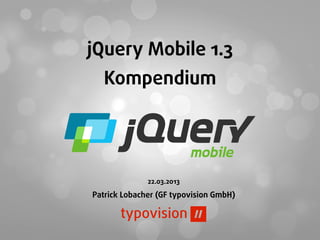 jQuery Mobile 1.3
  Kompendium




              22.03.2013

Patrick Lobacher (GF typovision GmbH)
 