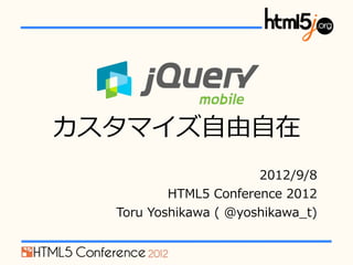 jQuery  Mobile

カスタマイズ⾃自由⾃自在
                           2012/9/8
            HTML5  Conference  2012
   Toru  Yoshikawa  (  @yoshikawa_̲t)
 