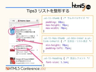 Tips3 ?ꥹȤΤ
     .ui-li-thumb { /* ͥ륵 */
         padding: 10px;
         max-height: 70px;
         max-width: 70px;
     }


     .ui-li-has-thumb .ui-btn-inner a.ui-
     link-inherit { /* ?ꥹȸߤ */
         min-height: 70px;
         padding-left: 75px;
     }


     .ui-li-heading { /* Ҋե */
         font-size: 1.1em;
     }
 