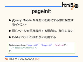 pageinit
? jQuery ?Mobile ?˳ڻH˰k?
  륤٥

? ͬک`ٶȶȱ?ʾϤϡk?ʤ
? load٥Ȥδ?ä
$(document).on('pageinit', '#page-id', function(){
  /* ӵĤDOMΘBʤ */
});
 