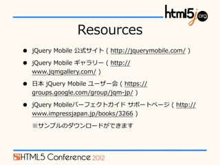 Resources
?   jQuery ?Mobile ?ʽ ?( ?http://jquerymobile.com/ ?)

?   jQuery ?Mobile ?` ?( ?http://
    www.jqmgallery.com/ ?)

?   ?ձ ?jQuery ?Mobile ?`` ?( ?https://
    groups.google.com/group/jqm-\??jp/ ?)

?   jQuery ?Mobileѩ`եȥ ?ݩ`ȥک` ?( ?http://
    www.impressjapan.jp/books/3266 ?)

    ץΥ`ɤǤޤ
 