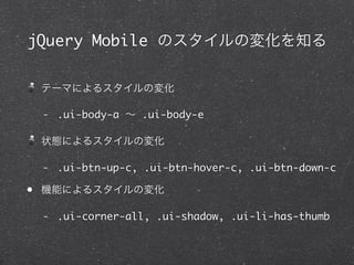 jQuery Mobile ΥΉ仯֪

 Ʃ`ޤˤ륹Ή仯

 - .ui-body-a  .ui-body-e

 ״Bˤ륹Ή仯

 - .ui-btn-up-c, .ui-btn-hover-c, .ui-btn-down-c

? Cܤˤ륹Ή仯

 - .ui-corner-all, .ui-shadow, .ui-li-has-thumb
 