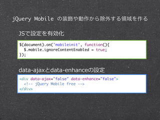 jQuery Mobile װ⤹I

 JSOЄ
 $(document).on('mobileinit', function(){
   $.mobile.ignoreContentEnabled = true;
 });



 data-\??ajaxdata-\??enhanceO
 <div data-ajax="false" data-enhance="false">
   <!-- jQuery Mobile free -->
 </div>
 