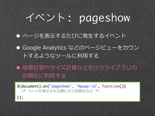 ٥: pageshow
? ک`?ʾ뤿Ӥ˰k?륤٥
? Google ?Analytics ?ʤɤΥک`ӥ`򥫥
  Ȥ褦ʥĩ`?ä

? Ӌ䥵Ӌʤɤ?Ф饤֥
  ڻ?ä
$(document).on('pageshow', '#page-id', function(){
  /* ک`ʾHФڻʤ */
});
 