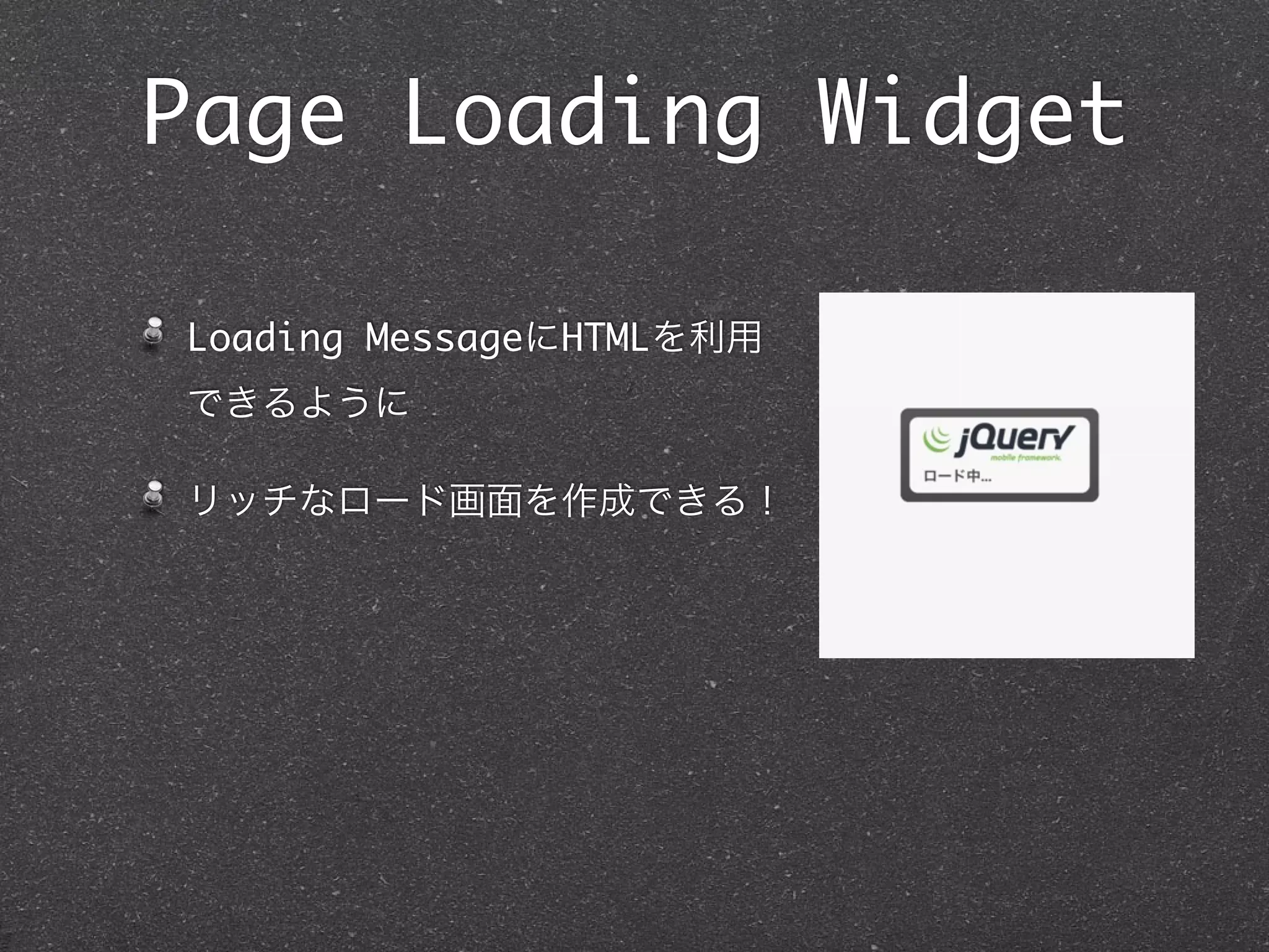 Page Loading Widget

Loading MessageにHTMLを利用
できるように

リッチなロード画面を作成できる！
 
