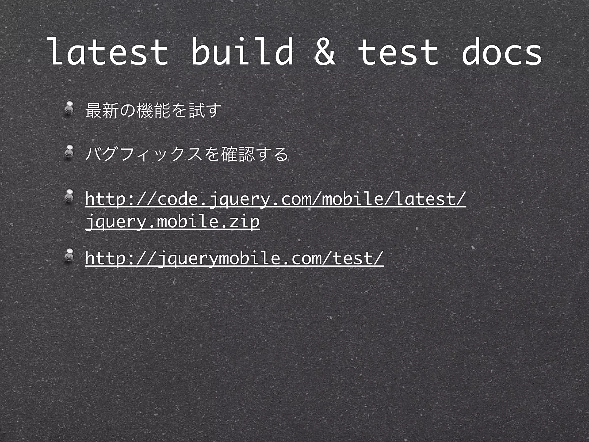 latest build & test docs
 最新の機能を試す

 バグフィックスを確認する

 http://code.jquery.com/mobile/latest/
 jquery.mobile.zip

 http://jquerymobile.com/test/
 