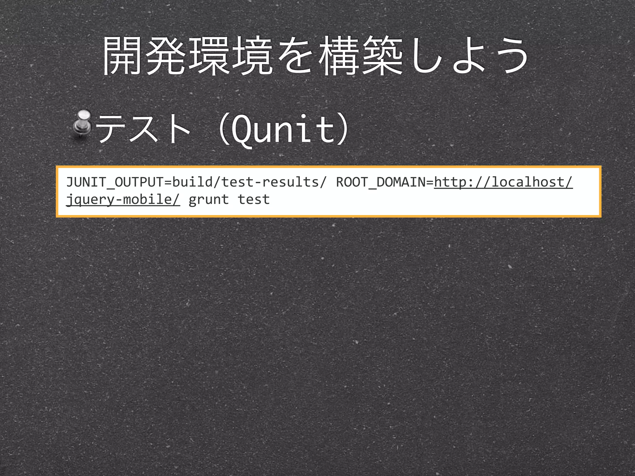 開発環境を構築しよう
   テスト（Qunit）
JUNIT_OUTPUT=build/test-­‐results/	
  ROOT_DOMAIN=http://localhost/
jquery-­‐mobile/	
  grunt	
  test
 