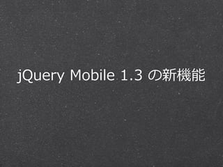 jQuery  Mobile  1.3  の新機能
 