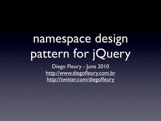 namespace design
pattern for jQuery
     Diego Fleury - June 2010
  http://www.diegoﬂeury.com.br
  http://twitter.com/diegoﬂeury
 