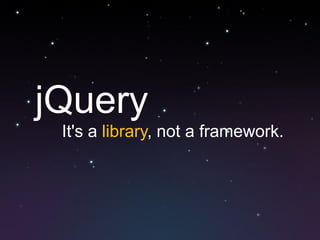 jQuery
 It's a library, not a framework.
 