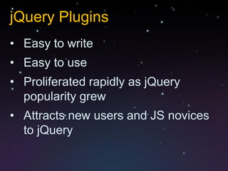 jQuery Plugins
• Easy to write
• Easy to use
• Proliferated rapidly as jQuery
  popularity grew
• Attracts new users and JS novices
  to jQuery
 