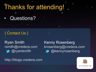 Thanks for attending!
• Questions?

{ Contact Us }

Ryan Smith                 Kenny Rosenberg
rsmith@credera.com         krosenberg@credera.com
    @ryanlsmith                @kennyrosenberg

http://blogs.credera.com
 